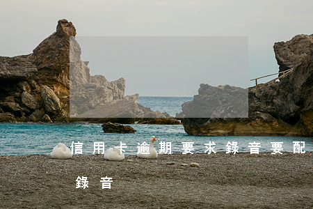 信用卡逾期要求錄音,要配合?（信用卡逾期要求錄音）