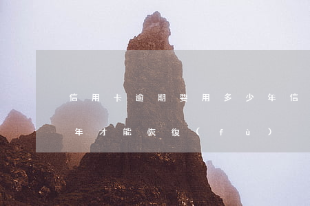 信用卡逾期要用多少年(信用卡逾期要用多少年才能恢復(fù))