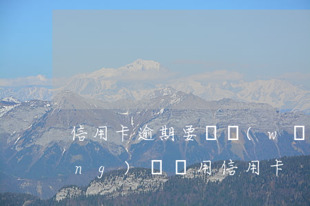 信用卡逾期要給網(wǎng)點 網(wǎng)點啟用信用卡