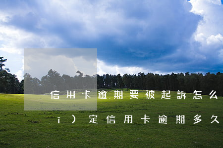 信用卡逾期要被起訴怎么整(今年新規(guī)定信用卡逾期多久會起訴)