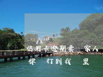 信用卡逾期要讓家人簽字(家人的信用卡逾期律師打到我這里)