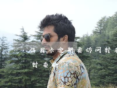 信用卡逾期要访问村委-信用卡逾期要访问村委会