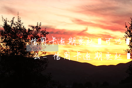 信用卡逾期要起訴可以協(xié)商還款么-信用卡逾期要起訴可以協(xié)商還款么嗎