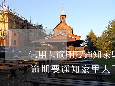 信用卡逾期要通知家里人了解情況-信用卡逾期要通知家里人了解情況嗎