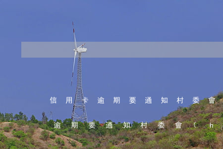 信用卡逾期要通知村委會(huì)(信用卡逾期要通知村委會(huì))