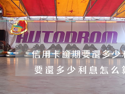 信用卡逾期要還多少利息怎么算(信用卡逾期要還多少利息怎么算利息)
