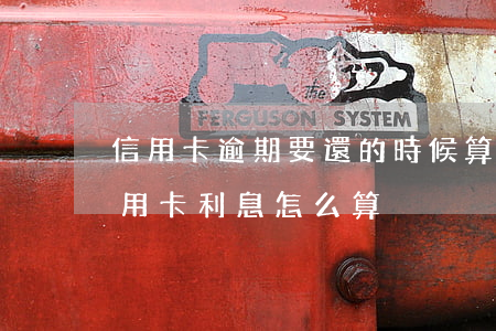 信用卡逾期要還的時候算利息嘛-逾期還信用卡利息怎么算