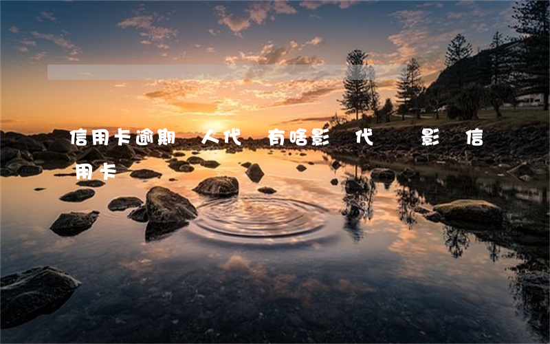 信用卡逾期親人代償有啥影響(代償會影響信用卡嗎)