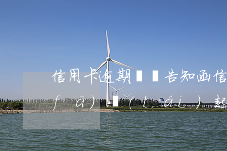 信用卡逾期親屬告知函(信用卡逾期銀行發(fā)來(lái)起訴告知函)