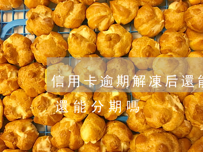信用卡逾期解凍后還能分期嘛(逾期的信用卡還能分期嗎)