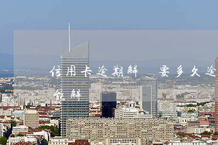 信用卡逾期解凍要多久(逾期凍結的信用卡還能解凍嗎)