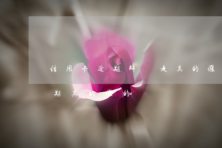 信用卡逾期解決是真的假的(幫處理信用卡逾期真的假的)