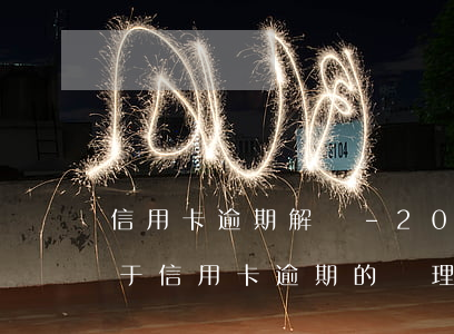 信用卡逾期解讀-2021年對(duì)于信用卡逾期的處理