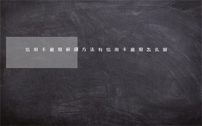 信用卡逾期解鎖方法有(信用卡 逾期怎么辦)