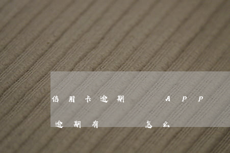 信用卡逾期討論APP(對(duì)信用卡逾期有異議怎么辦)