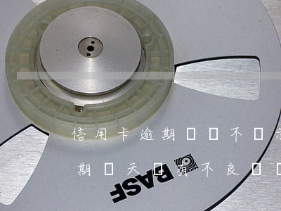 信用卡逾期記錄不顯示時間(忘記還信用卡逾期幾天會有不良記錄嗎)