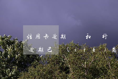信用卡逾期記錄和銀行協(xié)商(他行逾期已協(xié)商怎樣才能不影響其他信用卡)