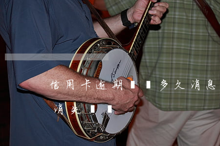 信用卡逾期記錄多久消息(信用卡逾期多久會消失記錄)