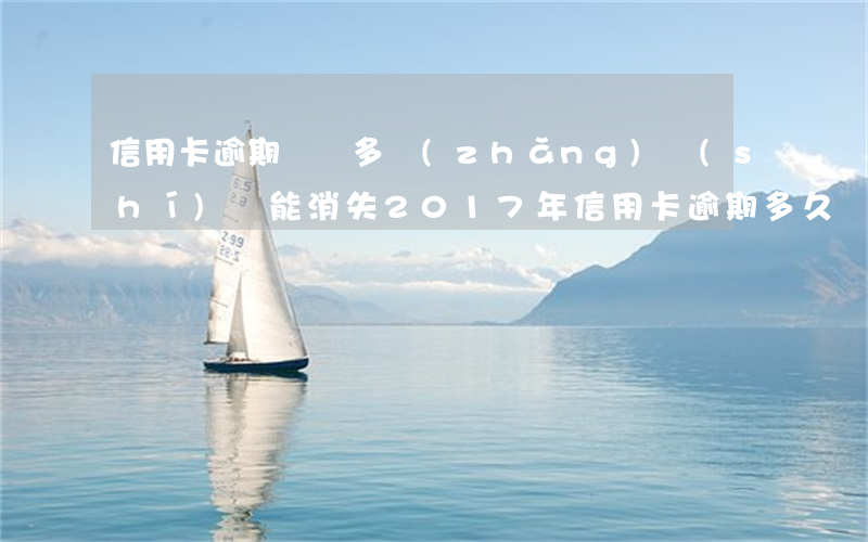 信用卡逾期記錄多長(zhǎng)時(shí)間能消失(2017年信用卡逾期多久會(huì)清除)