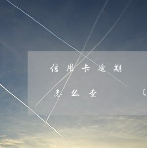 信用卡逾期記錄廣發(fā)(逾期的信用卡怎么查詢應(yīng)還賬款)