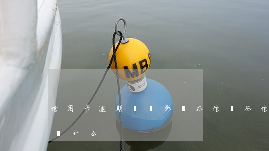 信用卡逾期記錄影響征信嗎(征信逾期記錄影響什么)