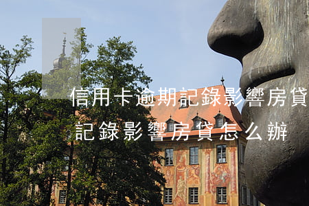 信用卡逾期記錄影響房貸怎么辦 信用卡逾期記錄影響房貸怎么辦