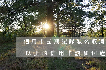 信用卡逾期記錄怎么取消6(逾期超過6個月以上的信用卡,該如何處理?)