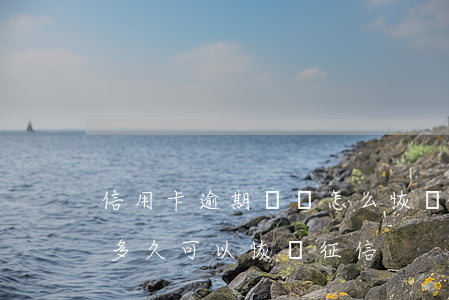 信用卡逾期記錄怎么恢復(之前有信用卡逾期多久可以恢復征信)