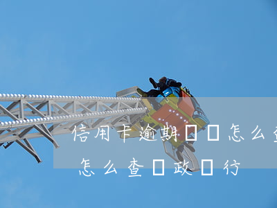 信用卡逾期記錄怎么查郵政(信用卡逾期記錄怎么查郵政銀行)