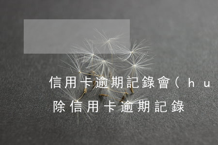 信用卡逾期記錄會(huì)消除(怎么能消除信用卡逾期記錄)