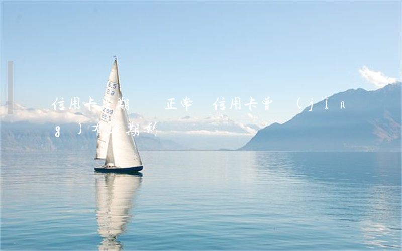 信用卡逾期記錄正常嗎 信用卡 曾經(jīng)有逾期 影響