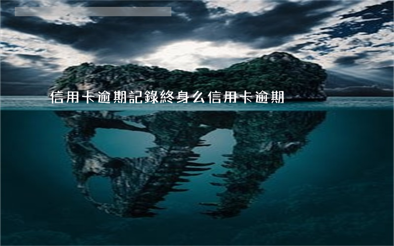 信用卡逾期記錄終身么(信用卡逾期)