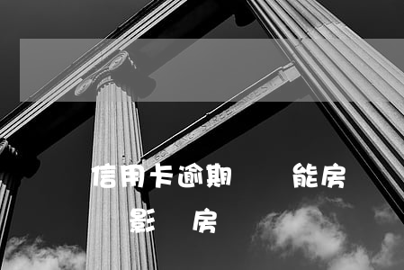 信用卡逾期記錄能房貸嗎(信用卡有逾期記錄會影響房貸嗎)