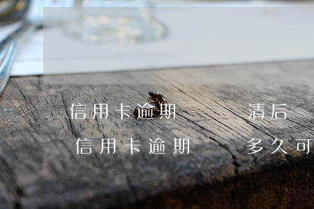 信用卡逾期記錄還清后會(huì)覆蓋(有信用卡逾期記錄多久可以消除)