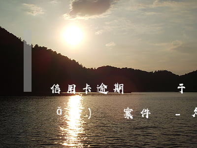 信用卡逾期訴訟屬于財(cái)產(chǎn)類案件馬-欠信用卡逾期起訴會(huì)拘留嗎
