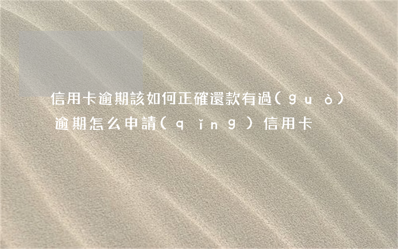 信用卡逾期該如何正確還款(有過(guò)逾期怎么申請(qǐng)信用卡)