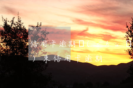 信用卡逾期說(shuō)一審結(jié)束(“信用卡逾期”)