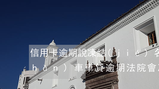信用卡逾期說凍結(jié)名下房產(chǎn)車(車貸逾期法院會凍結(jié)房產(chǎn)嗎)