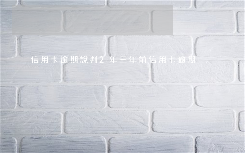 信用卡逾期說判2年(三年前信用卡逾期)