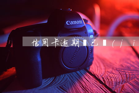 信用卡逾期說已經(jīng)上門