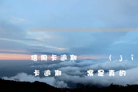 信用卡逾期說幾經(jīng)報案了(信用卡逾期說報案是真的嗎)