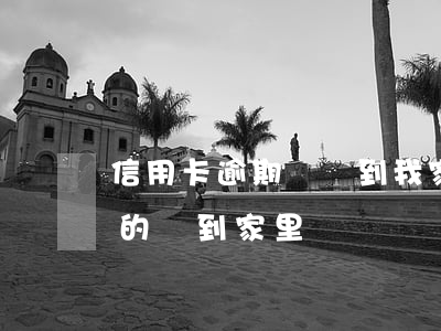 信用卡逾期說會到我家去(信用卡逾期人家真的會到家里來嗎)