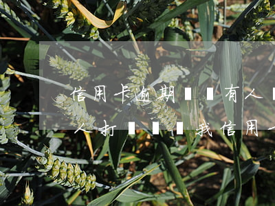 信用卡逾期說會有人聯(lián)系我(有人打電話說我信用卡逾期了)