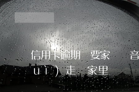 信用卡逾期說要家訪錄音(信用卡逾期會(huì)走訪家里?)