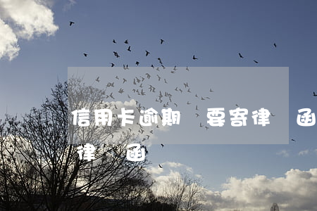 信用卡逾期說要寄律師函(信用卡逾期說要寄律師函)