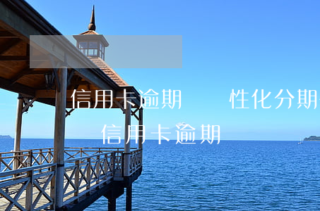 信用卡逾期談個性化分期需要先還款一部分嗎（信用卡逾期談）