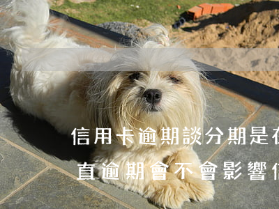 信用卡逾期談分期是在逾期之后嗎(來分期一直逾期會不會影響信用卡)