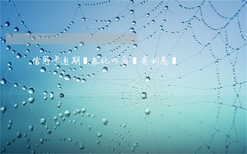 信用卡逾期證券化以后還有利息嗎