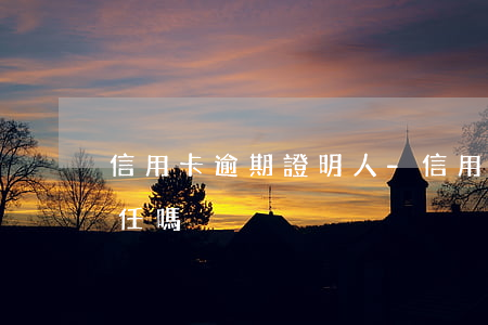信用卡逾期 證明人-信用卡逾期 證明人有責任嗎