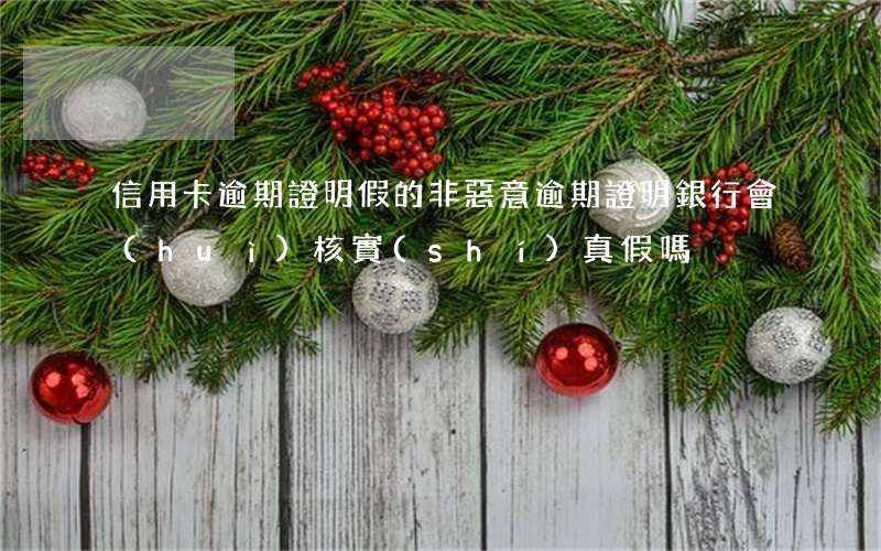 信用卡逾期證明假的 非惡意逾期證明銀行會(huì)核實(shí)真假嗎
